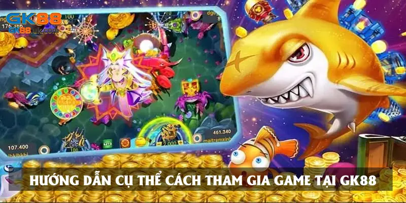 Hướng dẫn cụ thể cách tham gia game tại GK88
